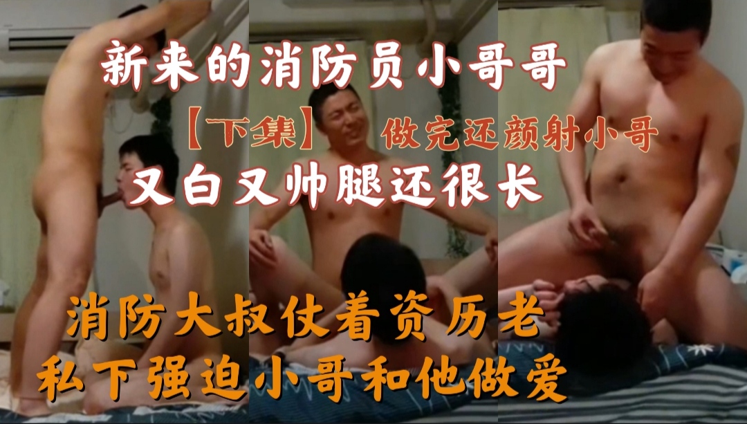 新来的消防员小哥哥又白又帅腿还长，消防大叔仗着资历老私下强迫小哥和他做爱  下集