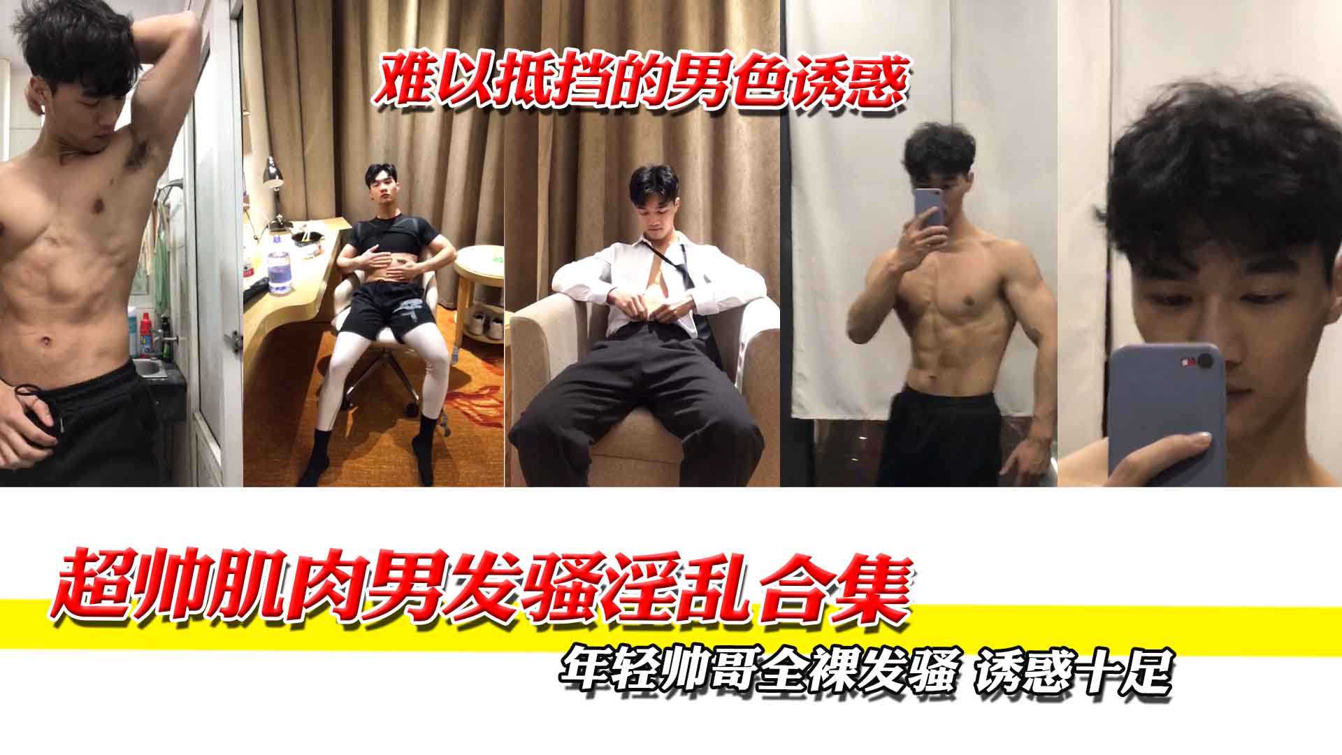 超帅肌肉男发骚淫乱合集，年轻帅哥全裸发骚，诱惑十足！