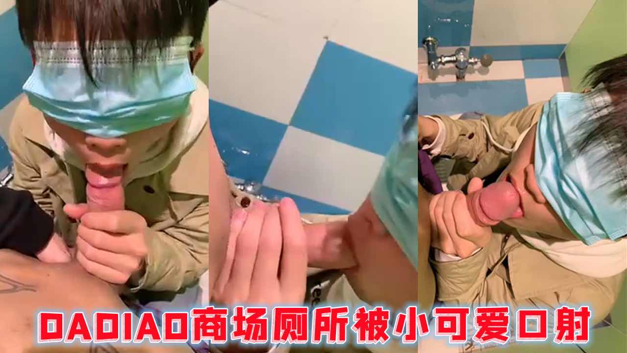 DADIAO小哥哥,商场厕所被小可爱口射