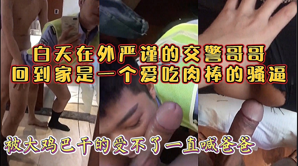 白天在外严谨的交警哥哥,回到家是一个爱吃肉棒的骚逼
