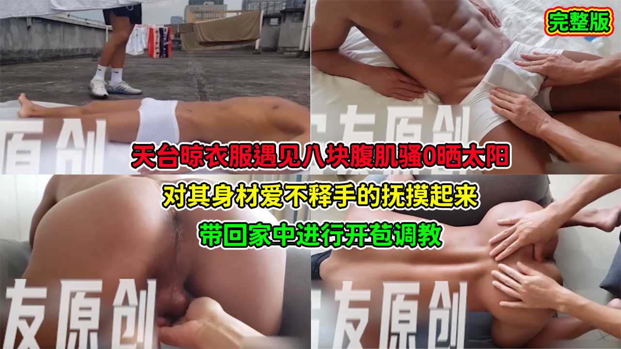 天台晾衣服遇见腹肌骚0晒太阳,对其身材爱不释手的抚摸起来,带回家中进行开苞调教