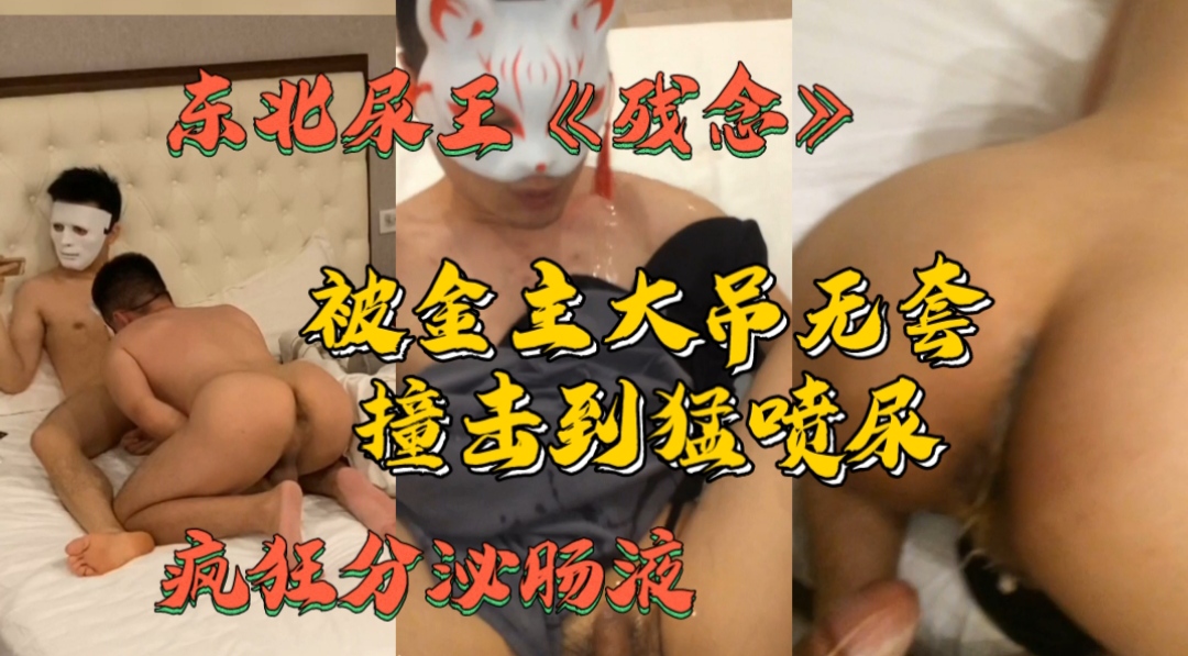 东北尿王 残念 被金主大吊无套撞击到猛喷尿 疯狂分泌肠液