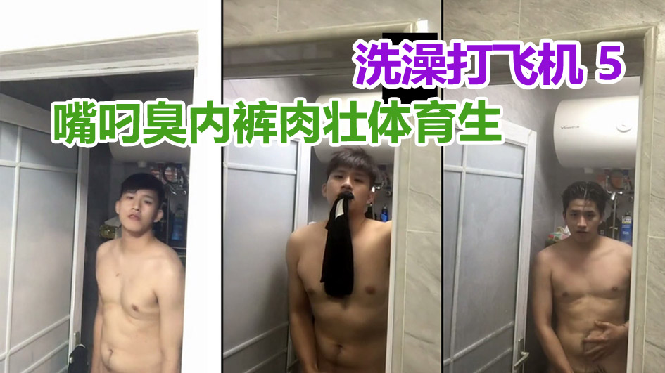 洗澡打飞机5 嘴叼臭内裤肉壮体育生