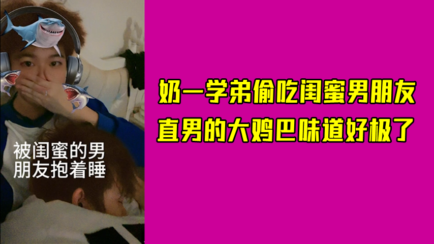奶一学弟偷吃闺蜜男朋友，直男的大鸡巴味道好极了