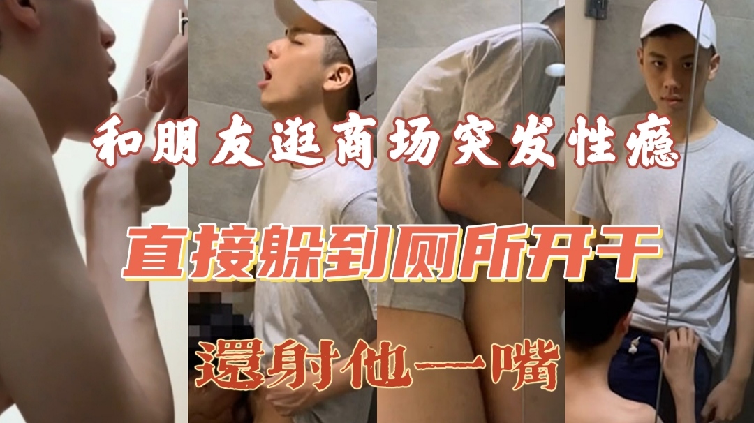 和朋友逛商场突发性瘾 直接躲到厕所开干 还射他一嘴