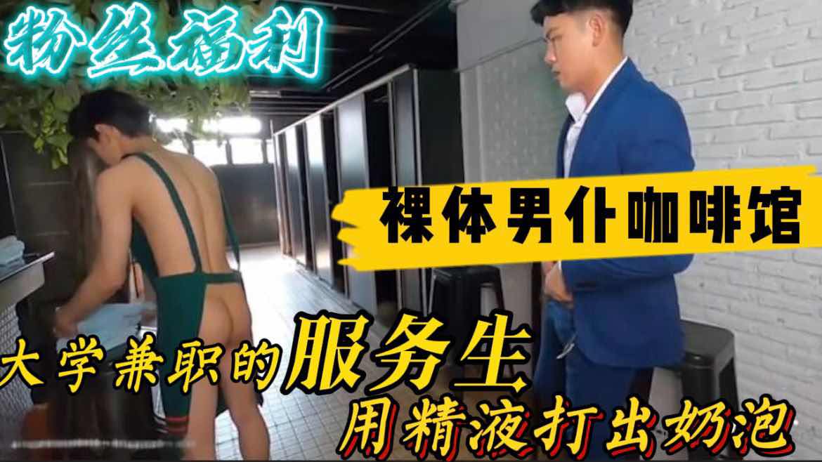 裸体男仆咖啡馆 大学兼职的服务生 用精液打出奶泡