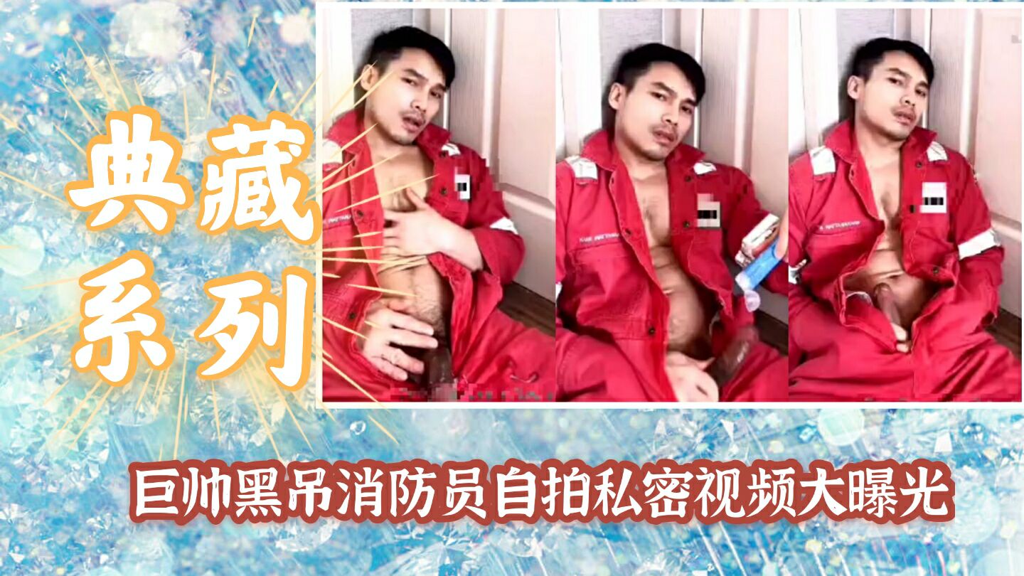 巨帅黑吊消防员,自拍私密视频曝光
