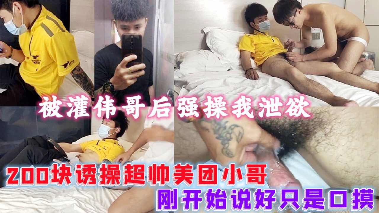 200块诱操超帅美团小哥，刚开始只说口摸灌伟哥后操他泄欲，大屌帅哥小鲜肉猛干高潮喷射