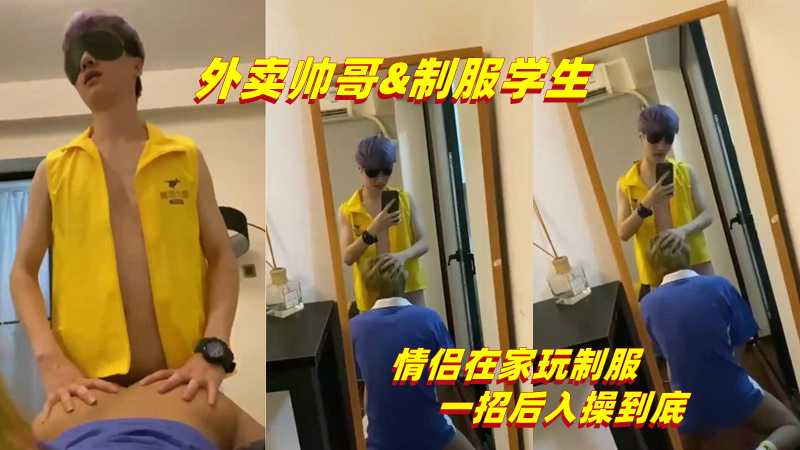 外卖帅哥制服学生 情侣在家玩制服 一招后入操到底