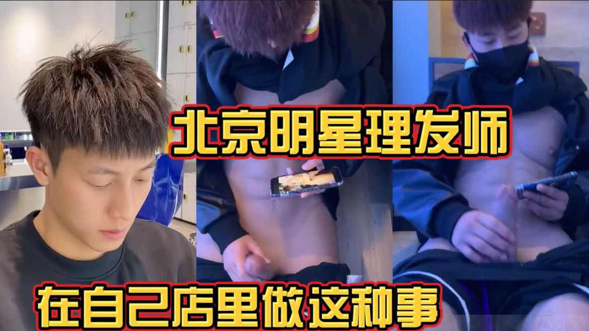北京明星理发师 在自己店里做这种事 直男 帅哥 鲜肉 腹肌 大屌