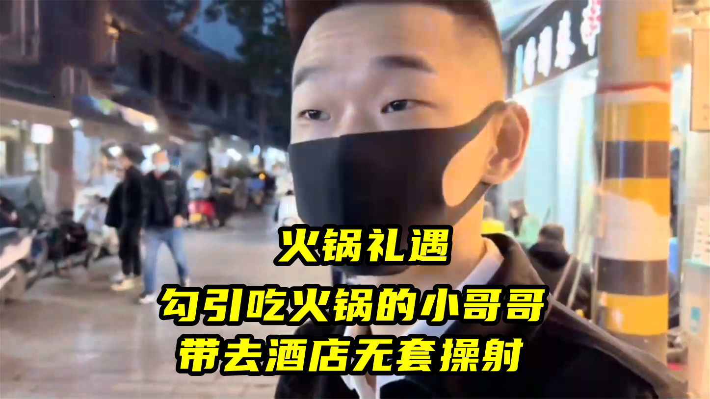 火锅礼遇，勾引吃火锅的小哥哥，带去酒店无套操射