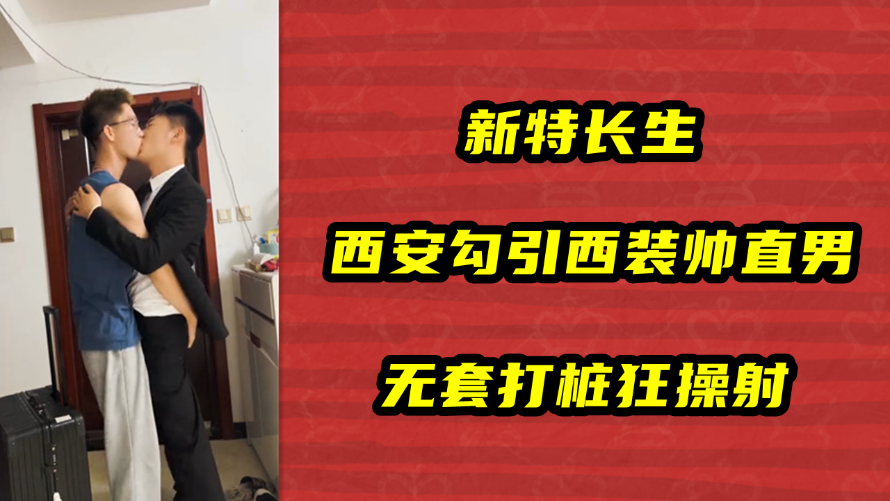 新特长生，西安勾引西装帅直男，无套打桩狂操射