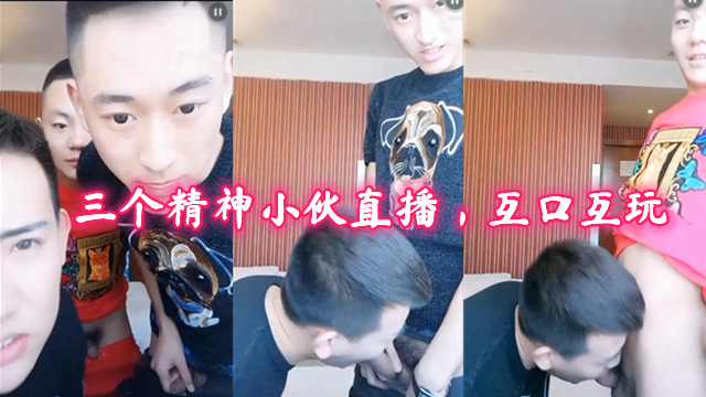三个精神鲜肉小伙直播 互口互玩