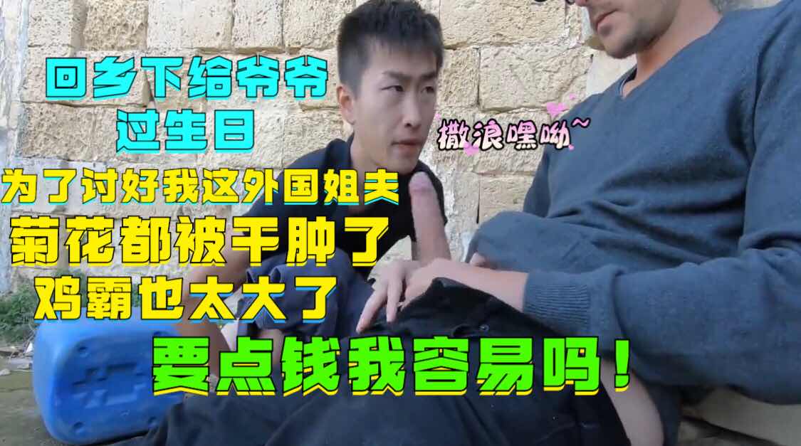回乡下给爷爷过生日，负债累累，为了谈好我这国外姐夫，菊花都被干肿了，鸡霸也太大了要点钱我容易吗。