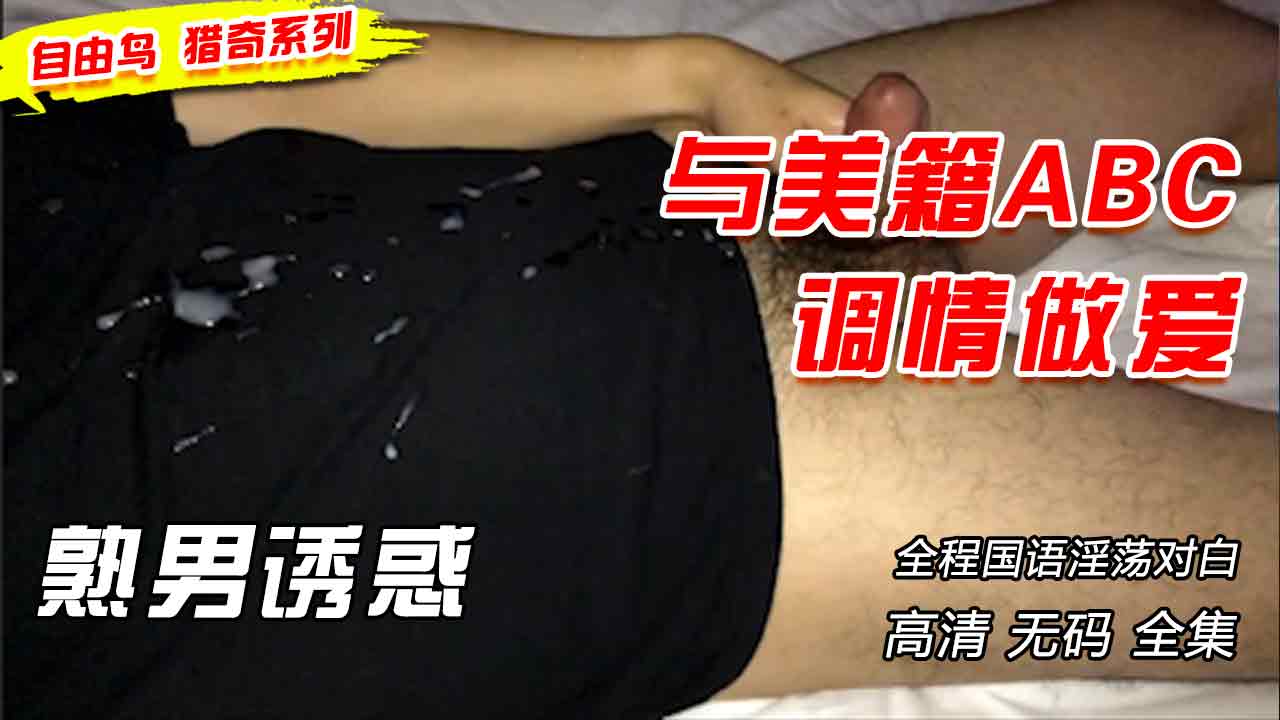 自由鸟猎奇系列，与美籍ABC调情做爱，你爱骚话就对了
