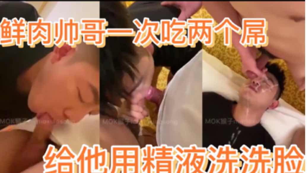 鲜肉帅哥一次吃两个屌 给他用精液洗洗脸