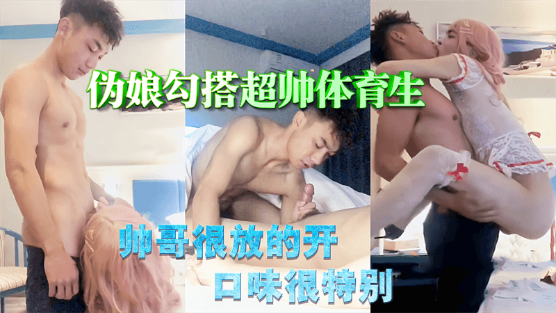 伪娘勾搭超帅体育生 帅哥很放的开 口味很特别