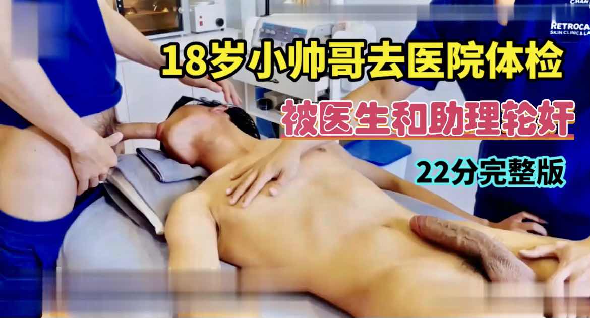 18岁小帅哥去医院体检 被医生和助理轮玩