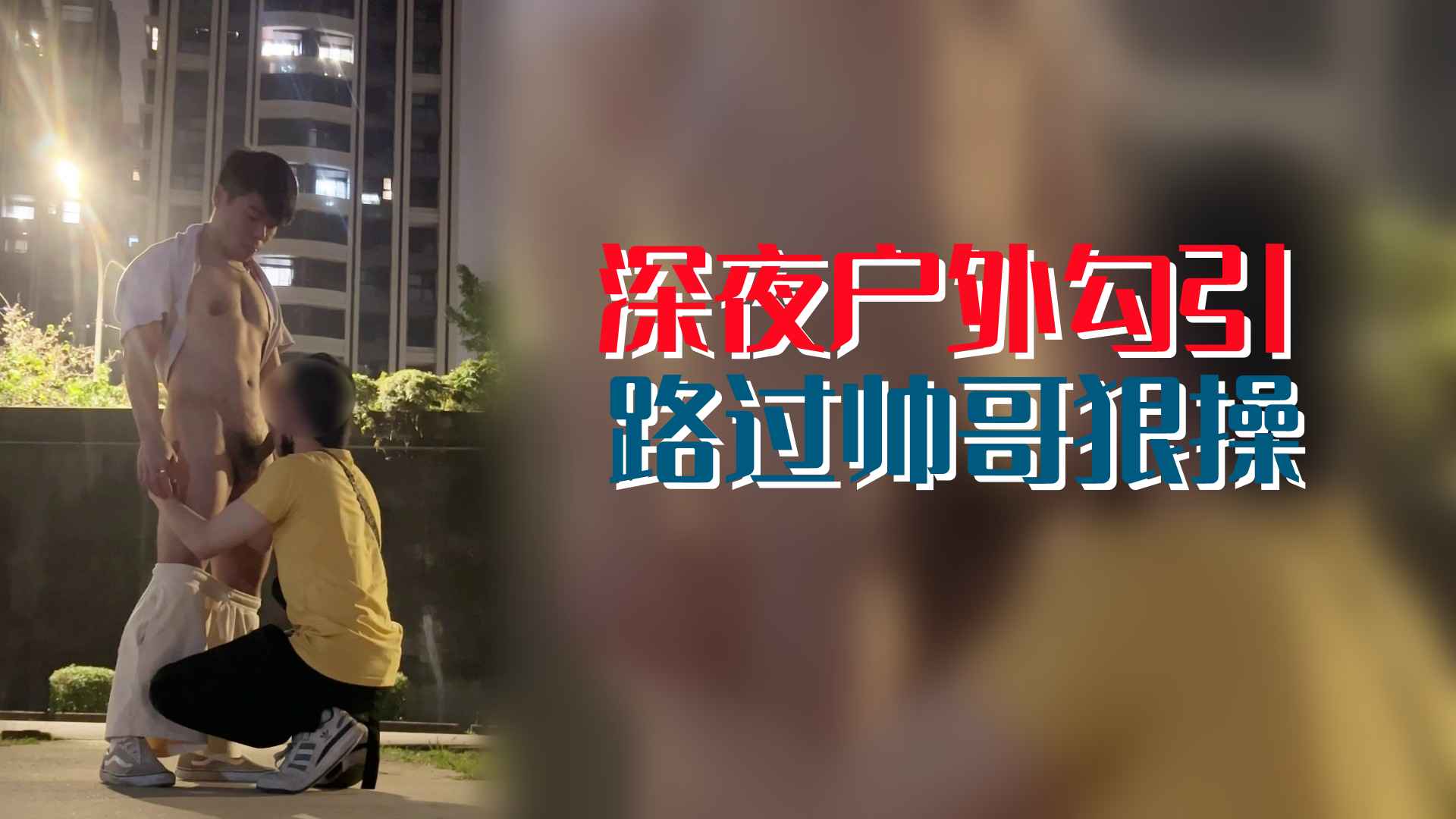 骚货深夜户外勾引路过帅哥，蹲下直接给他口交大鸡巴，吹大了被狠操