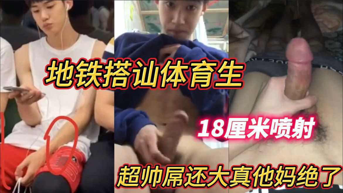地铁搭讪体育生 超帅屌还大真他妈绝了 18厘米喷射 帅哥鲜肉大屌精液