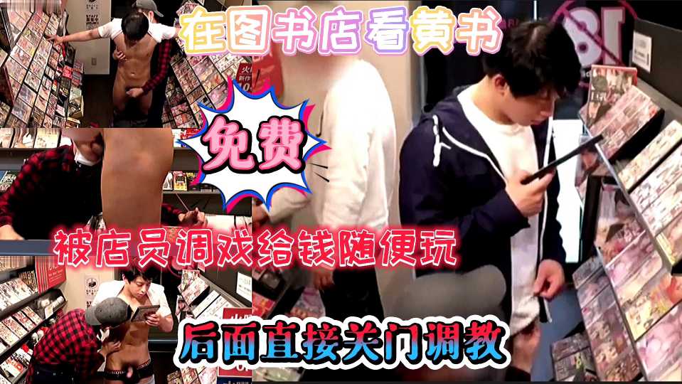 免费 在图书店看黄书被店员调戏给钱随便玩 后面直接关门调教