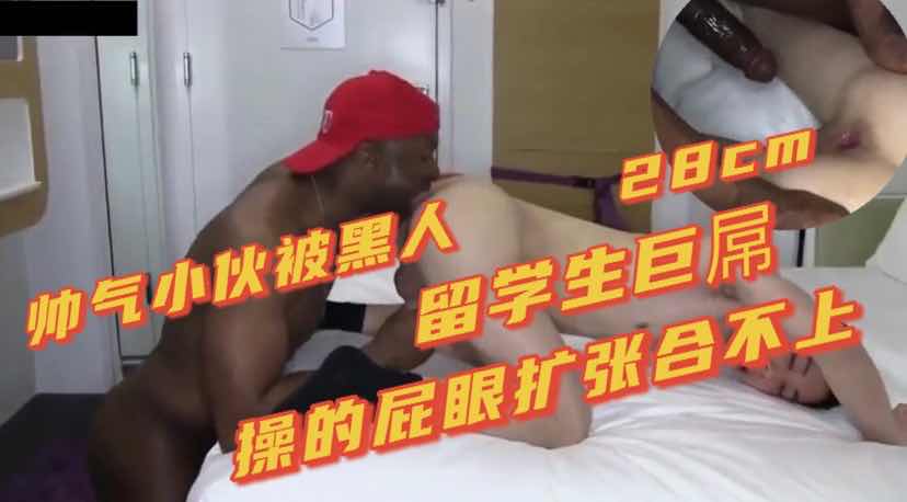 帅气小伙被黑人留学生巨屌猛操 操的屁眼扩张合不上