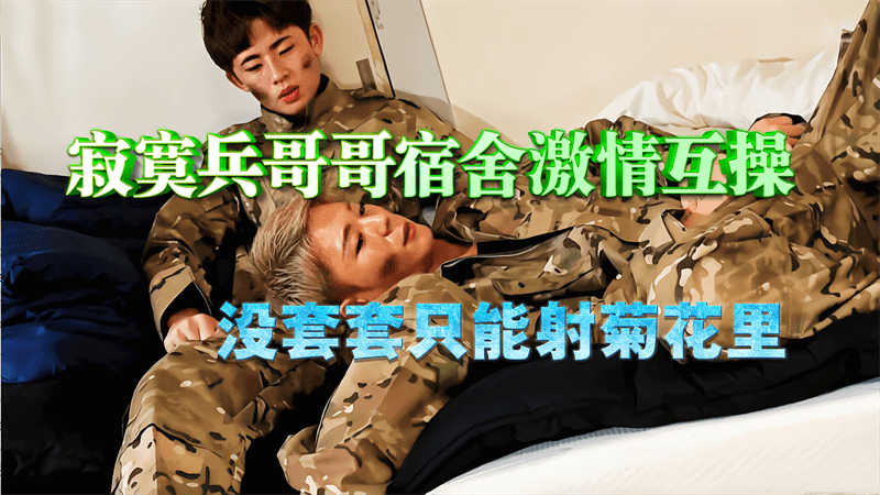 寂寞兵哥哥宿舍激情互操 没套套只能射菊花里
