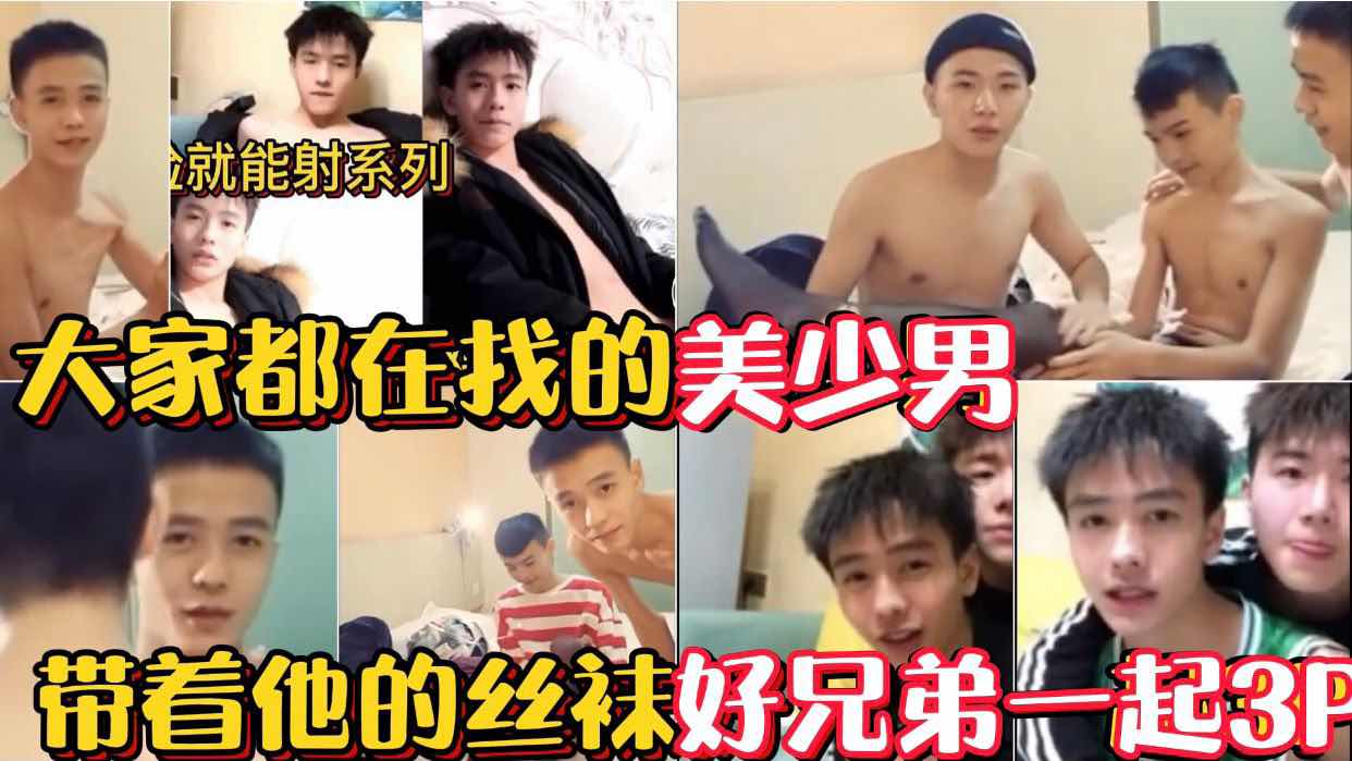 大家都在找的美少男 带着他的丝袜好兄弟一起3P 帅到炸 看脸都能射