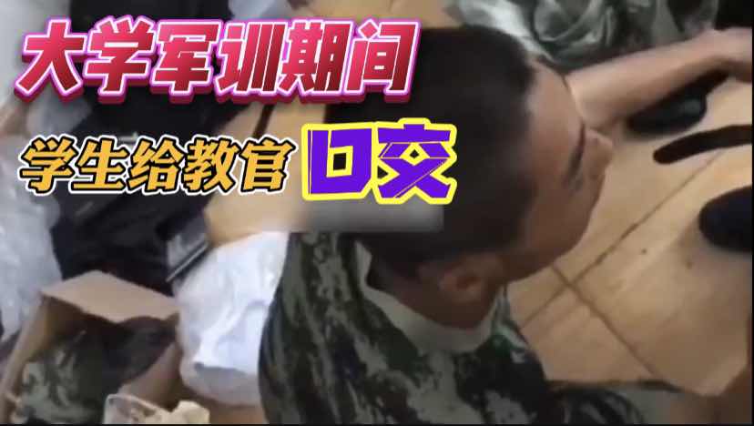 震惊大学军训期间 学生给教官口交视频被传出