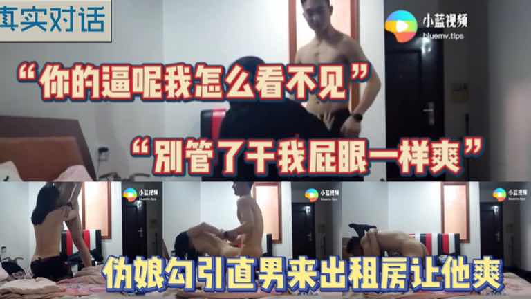 真实对话 伪娘勾引直男来出租房让他爽 你的逼呢我怎么看不见