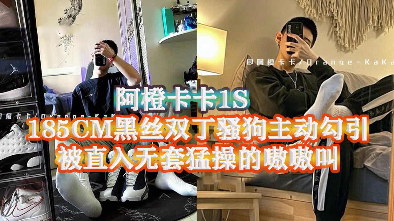 超酷的阿橙卡卡1S 魅力太大 被185CM的黑丝双丁骚狗主动勾引 无套直入猛操 操的骚狗嗷嗷叫