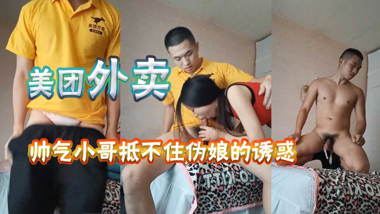 美团外卖帅气小哥抵不住诱惑，被伪娘勾引，脱下裤子，任由伪娘玩弄