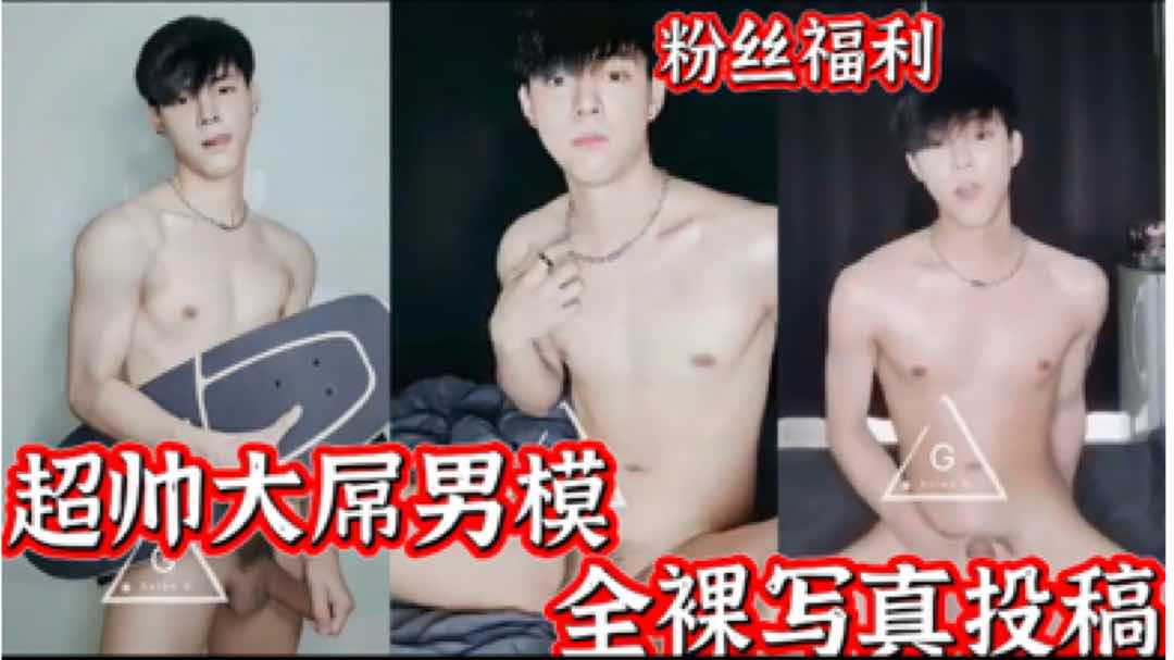 粉丝福利 超帅大屌男模 全裸写真投稿 这大屌太可了 主页更多精品每日更新