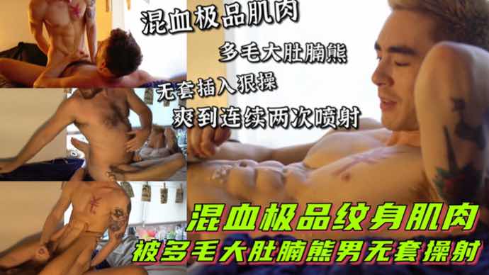 混血纹身肌肉 ,被多毛大肚腩熊男无套操射