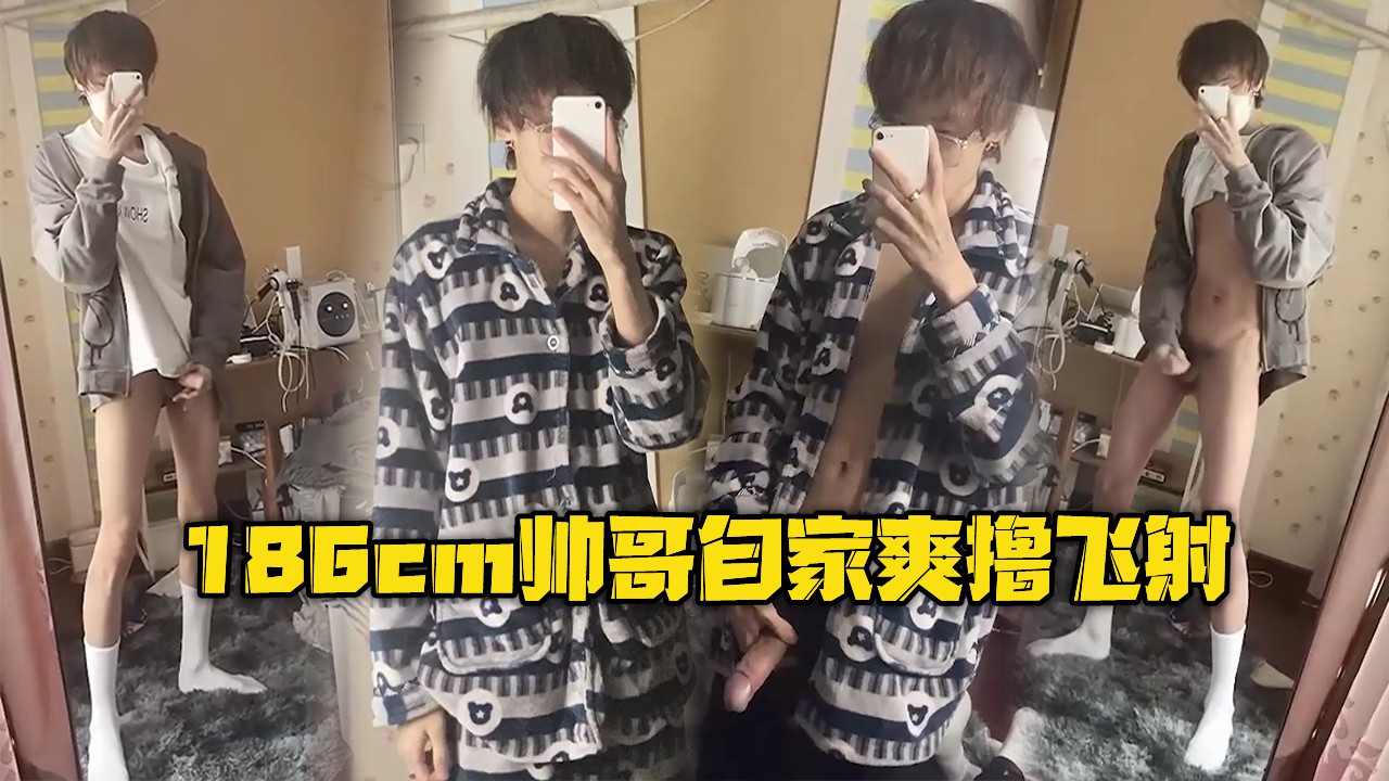 身高186cm小帅哥自家爽撸飞射