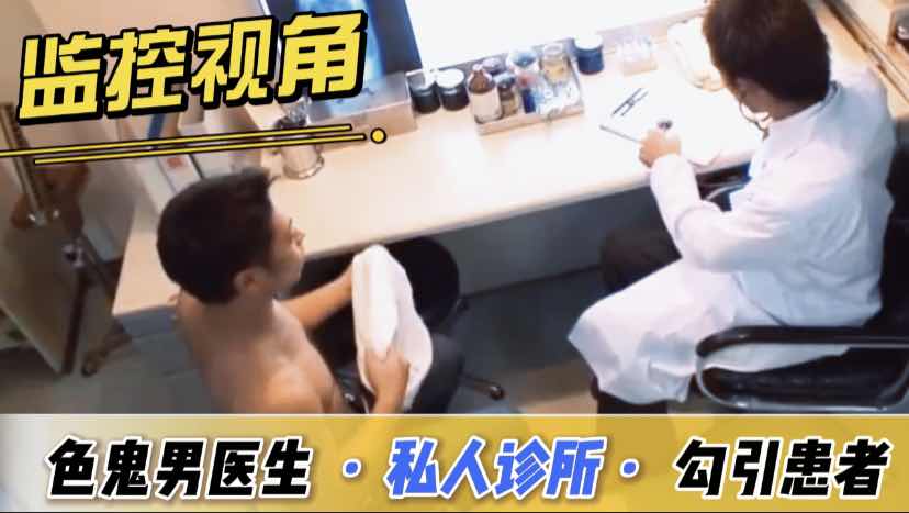 监控录像 私人诊所的色鬼男医生勾引患者