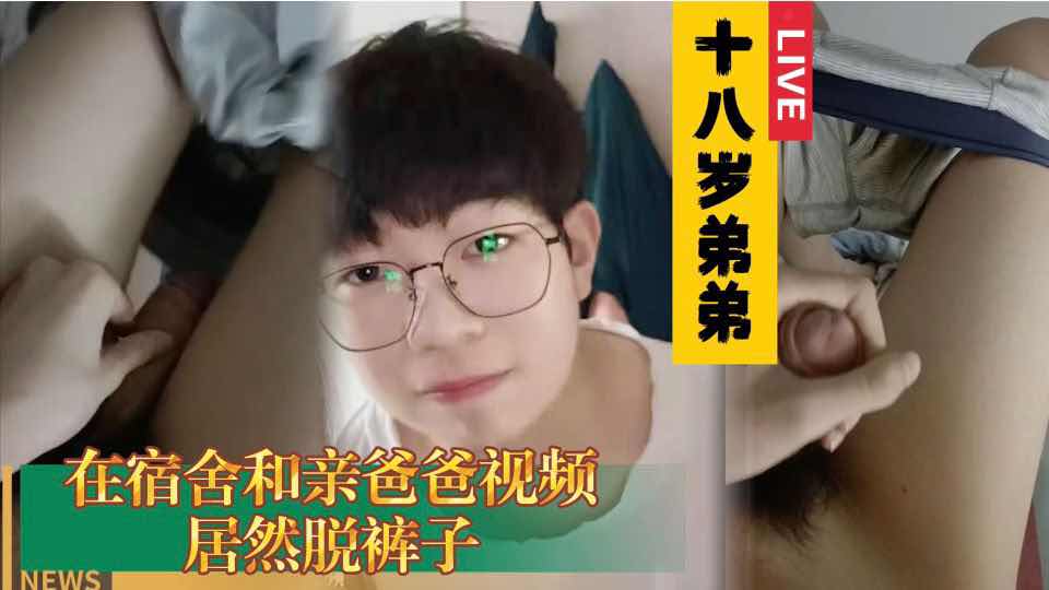 十八岁弟弟 在宿舍和亲爸爸视频居然脱裤子 这什么情况
