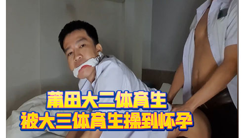 莆田大二体育生 被大三体育生操到怀孕