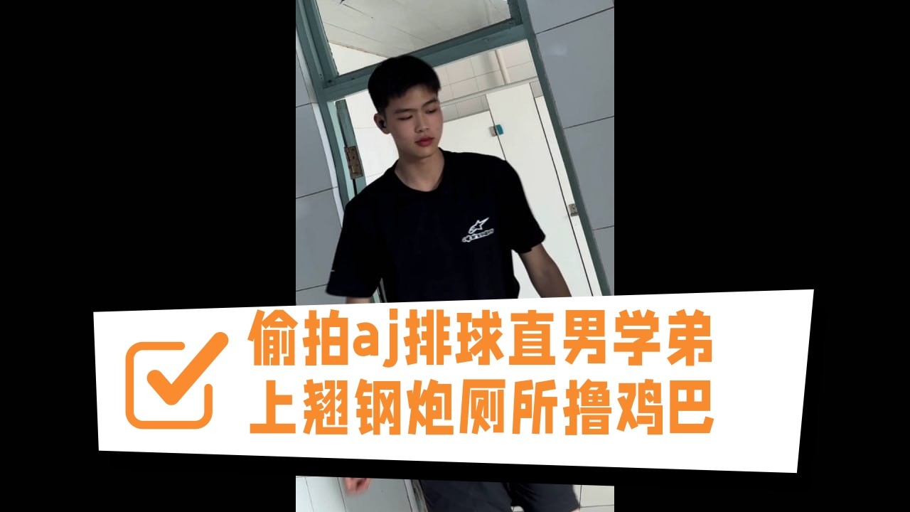 偷拍aj排球直男学弟上翘钢炮厕所撸鸡巴