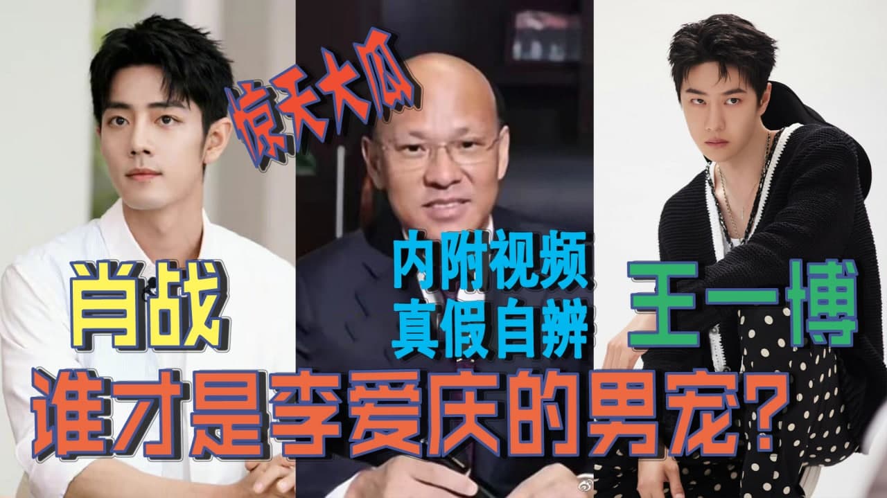 惊天大瓜 肖战、王一博谁才是李爱庆的男宠？ 内附视频|真假自辨