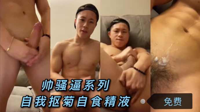 帅骚逼自我抠菊自食精液精液直流享受的一批