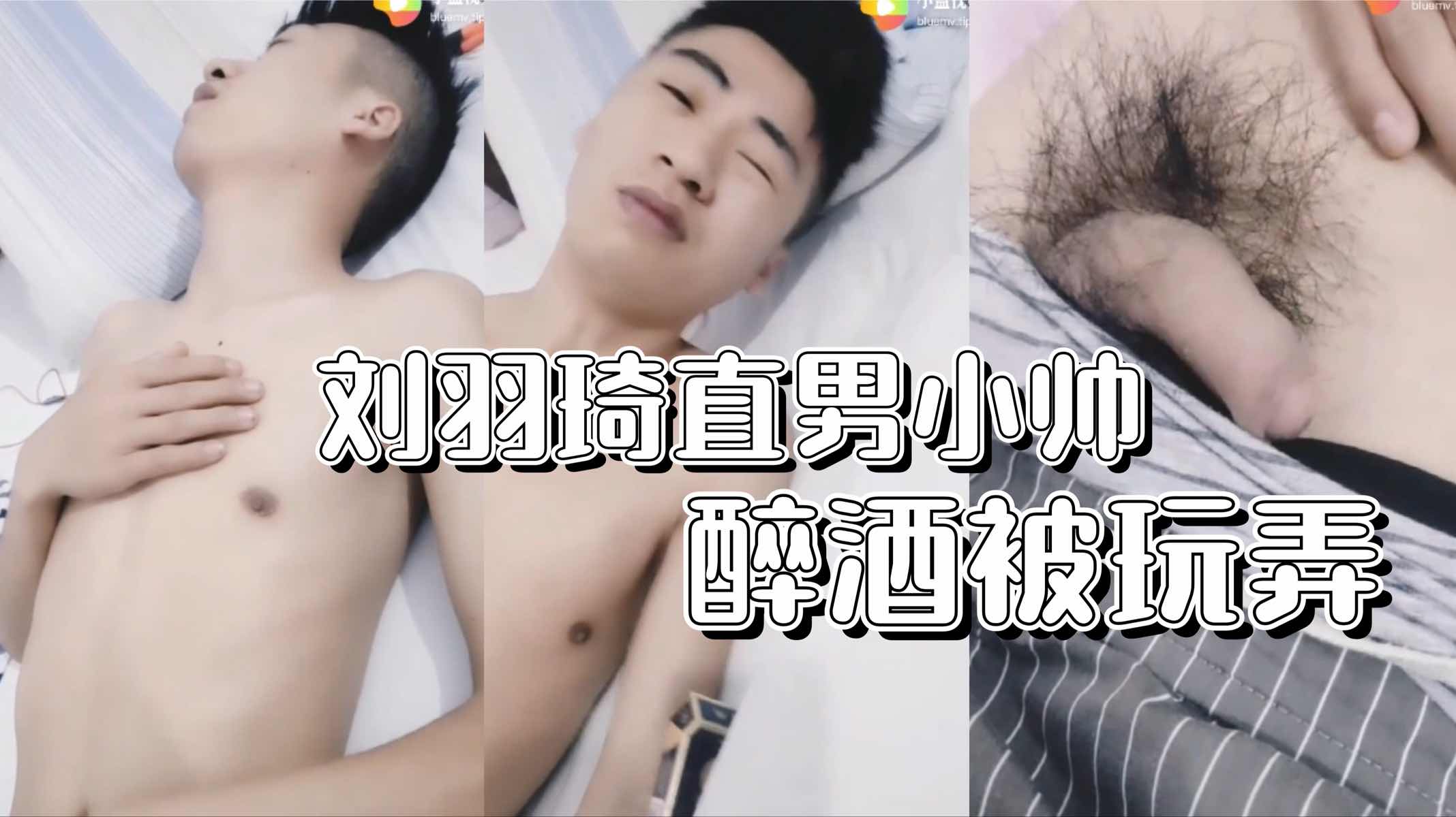 刘羽琦直男小帅 醉酒被朋友各种玩弄