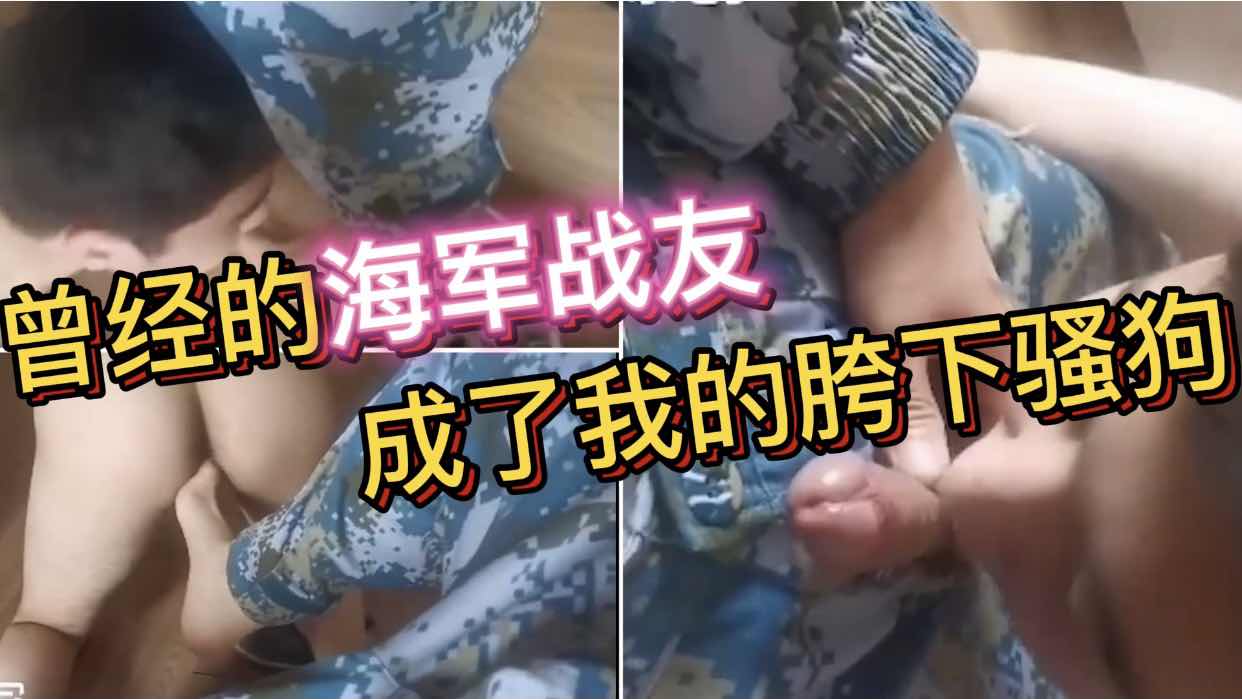曾经的海军战友 成了我的胯下骚狗