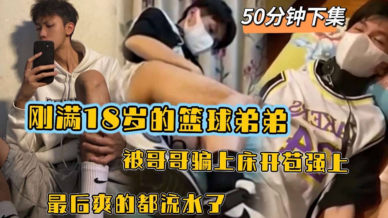 刚满18岁的篮球弟弟 被哥哥骗上床开苞 最后爽的都流水了