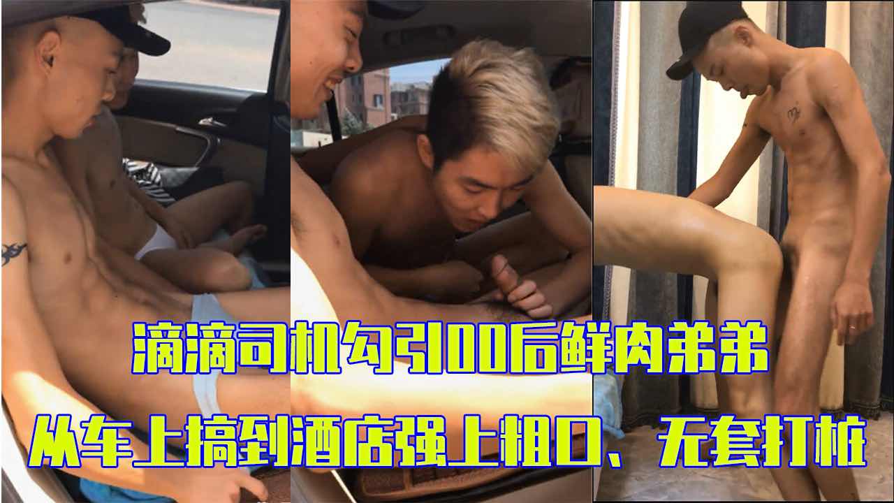 滴滴司机勾引00后鲜肉弟弟 从车上搞到酒店 粗口无套打桩
