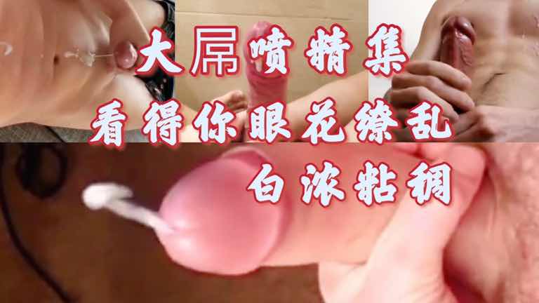 多类大屌狂喷 看得你眼花缭乱 精液白浓粘稠