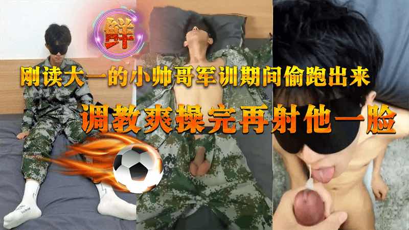 刚读大一的小帅哥军训偷跑出来，调教爽操完在颜射