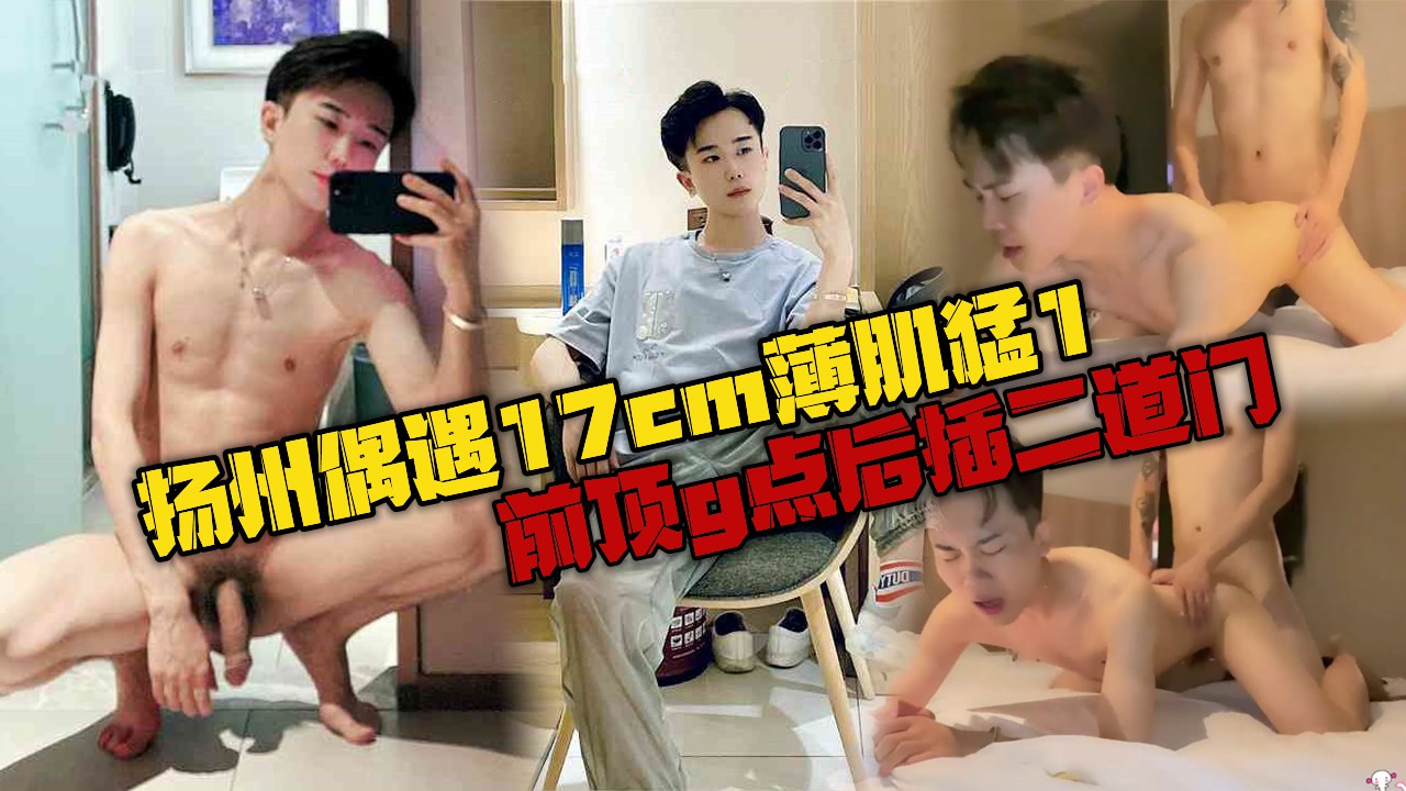 扬州偶遇17cm薄肌猛1，前面顶到g点，后面插到二道门
