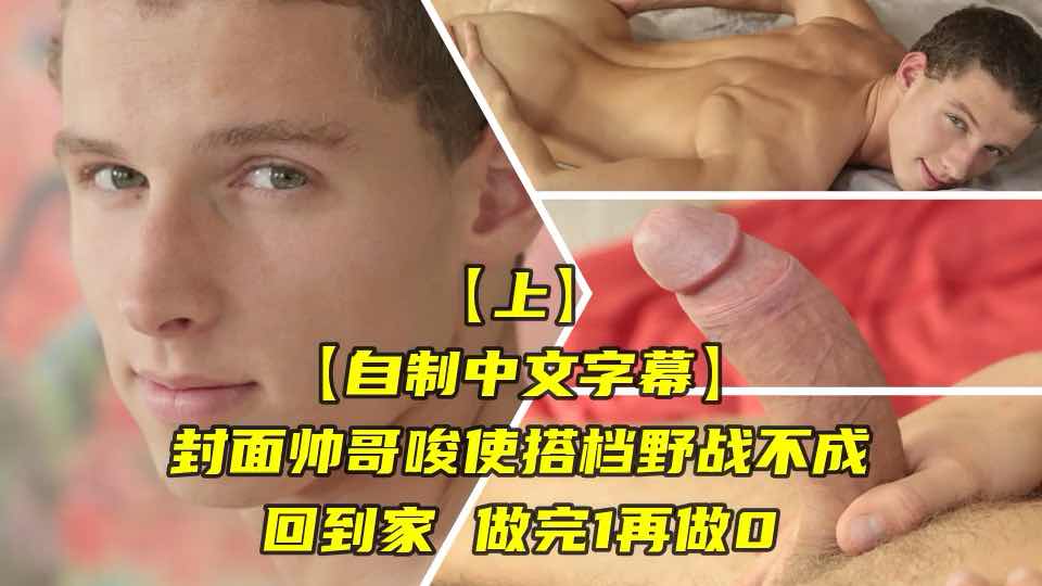 中文字幕 封面帅哥唆使搭档野战不成 就回家做完1再做0 欧美帅哥