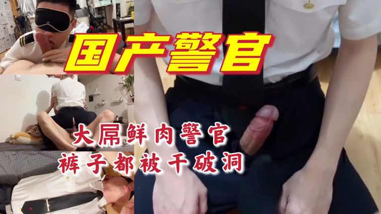 高清国产大屌鲜肉警官 裤子都被干到破洞了